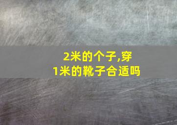 2米的个子,穿1米的靴子合适吗