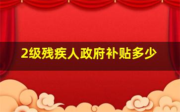 2级残疾人政府补贴多少