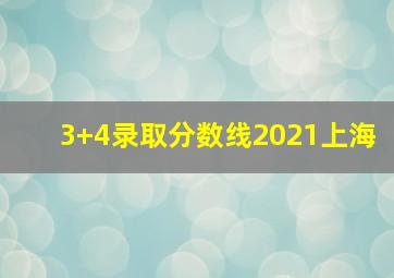 3+4录取分数线2021上海