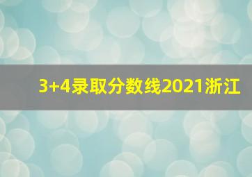 3+4录取分数线2021浙江