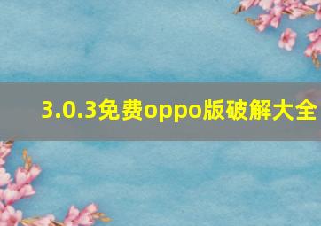 3.0.3免费oppo版破解大全