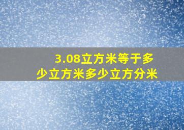 3.08立方米等于多少立方米多少立方分米