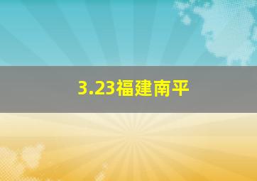 3.23福建南平