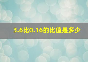 3.6比0.16的比值是多少