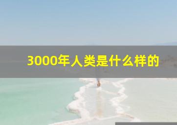 3000年人类是什么样的