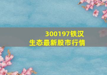 300197铁汉生态最新股市行情