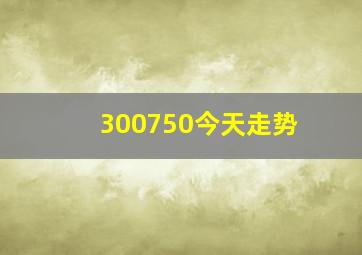 300750今天走势