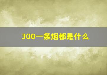 300一条烟都是什么