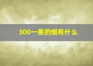 300一条的烟有什么