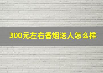 300元左右香烟送人怎么样