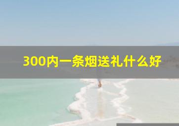 300内一条烟送礼什么好