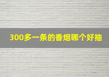 300多一条的香烟哪个好抽