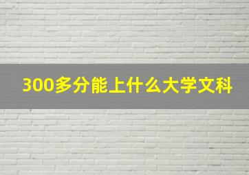 300多分能上什么大学文科