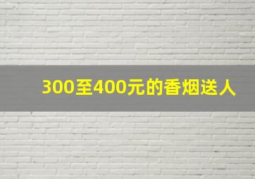 300至400元的香烟送人