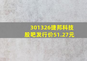 301326捷邦科技股吧发行价51.27元