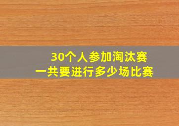 30个人参加淘汰赛一共要进行多少场比赛