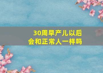 30周早产儿以后会和正常人一样吗