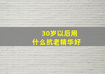 30岁以后用什么抗老精华好