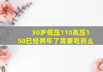 30岁低压110高压150已经两年了需要吃药么