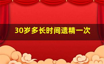 30岁多长时间遗精一次