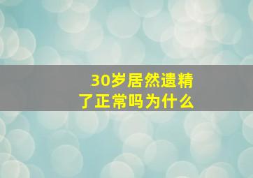 30岁居然遗精了正常吗为什么