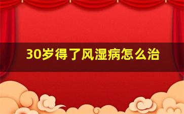 30岁得了风湿病怎么治