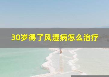 30岁得了风湿病怎么治疗