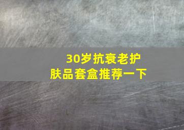 30岁抗衰老护肤品套盒推荐一下