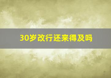 30岁改行还来得及吗