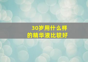 30岁用什么样的精华液比较好