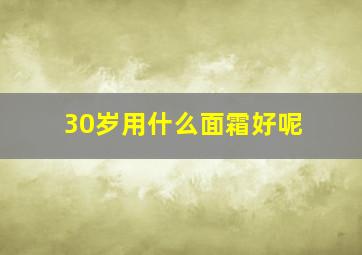 30岁用什么面霜好呢