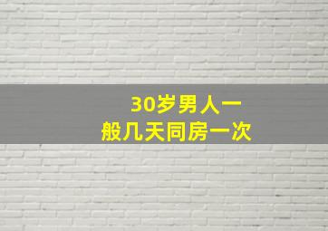 30岁男人一般几天同房一次