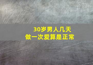 30岁男人几天做一次爱算是正常