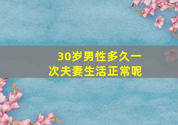 30岁男性多久一次夫妻生活正常呢