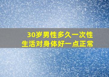 30岁男性多久一次性生活对身体好一点正常