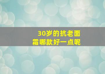 30岁的抗老面霜哪款好一点呢