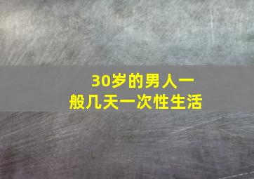 30岁的男人一般几天一次性生活