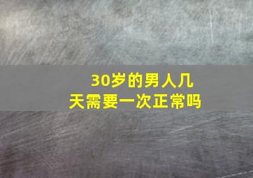 30岁的男人几天需要一次正常吗