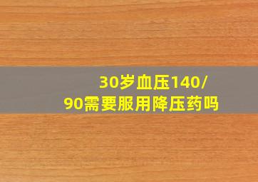 30岁血压140/90需要服用降压药吗