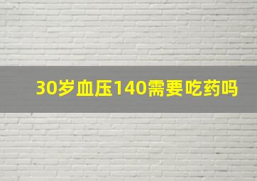 30岁血压140需要吃药吗