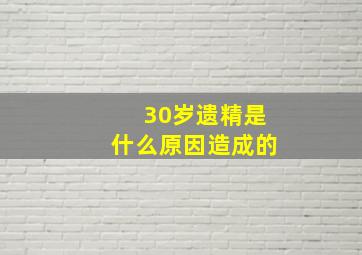 30岁遗精是什么原因造成的