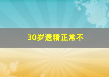 30岁遗精正常不