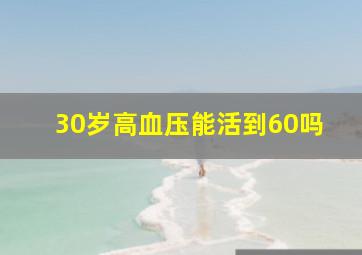 30岁高血压能活到60吗