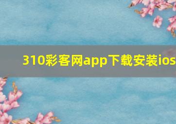 310彩客网app下载安装ios