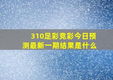 310足彩竞彩今日预测最新一期结果是什么