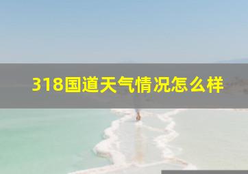 318国道天气情况怎么样