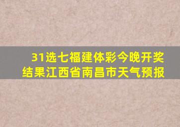 31选七福建体彩今晚开奖结果江西省南昌市天气预报