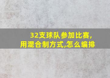 32支球队参加比赛,用混合制方式,怎么编排