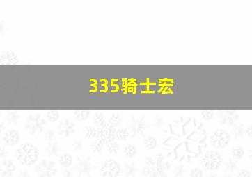 335骑士宏