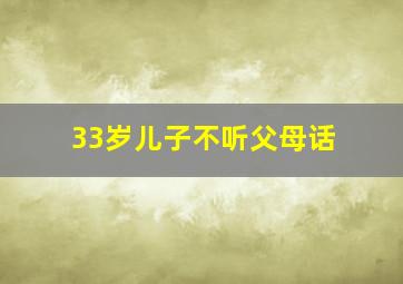 33岁儿子不听父母话